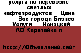 услуги по перевозке светлых нефтепродуктов  › Цена ­ 30 - Все города Бизнес » Услуги   . Ненецкий АО,Каратайка п.